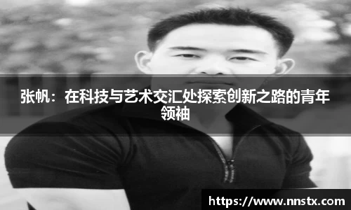 张帆:在科技与艺术交汇处探索创新之路的青年领袖